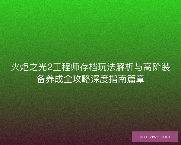 火炬之光2工程师存档玩法解析与高阶装备养成全攻略深度指南篇章