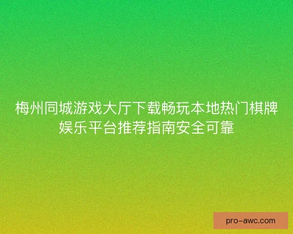 梅州同城游戏大厅下载畅玩本地热门棋牌娱乐平台推荐指南安全可靠