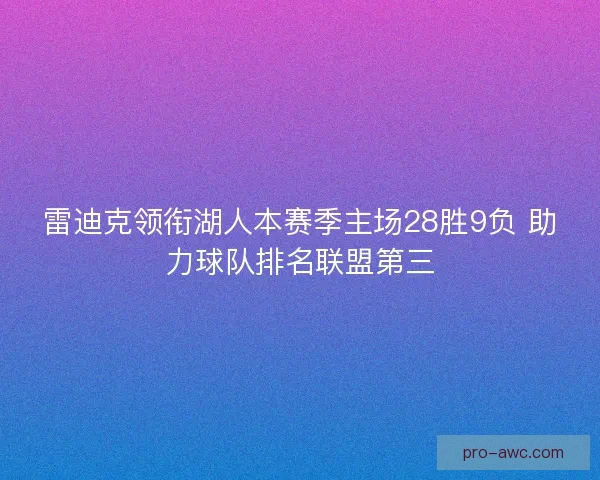 雷迪克领衔湖人本赛季主场28胜9负 助力球队排名联盟第三